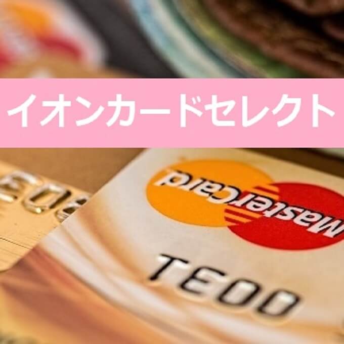 おすすめのクレジットカード「イオンカードセレクト」の特徴やメリット・デメリットを解説。